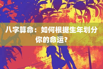 八字算命：如何根据生年划分你的命运？