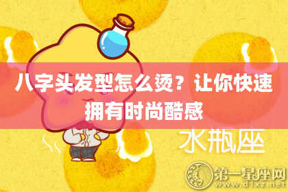 八字头发型怎么烫？让你快速拥有时尚酷感