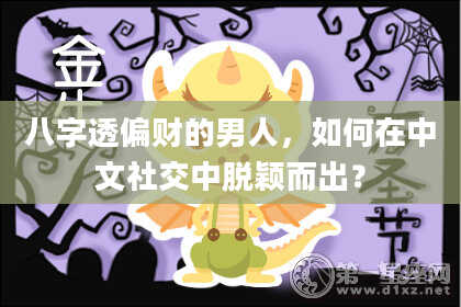 八字透偏财的男人，如何在中文社交中脱颖而出？