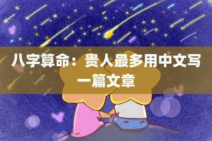 八字算命:贵人最多用中文写一篇文章