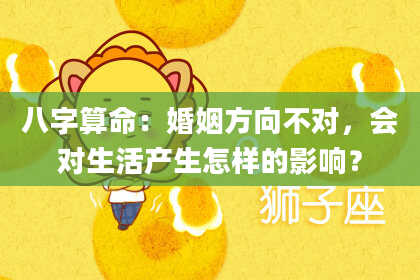 八字算命:婚姻方向不对,会对生活产生怎样的影响?
