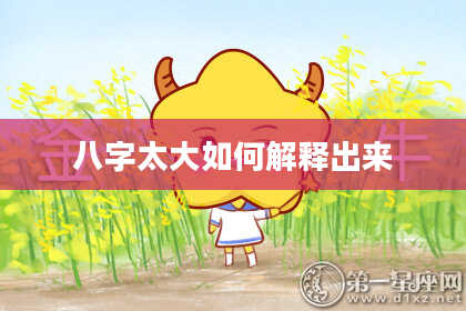 八字太大如何解释出来