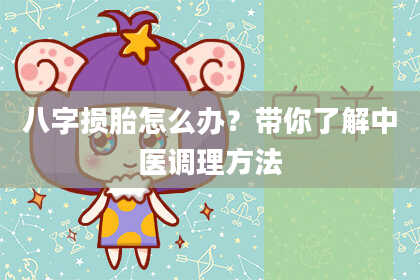 八字损胎怎么办?带你了解中医调理方法