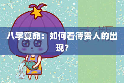 八字算命：如何看待贵人的出现？
