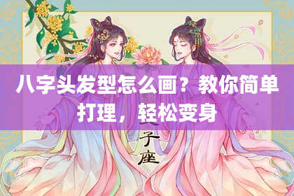 八字头发型怎么画？教你简单打理，轻松变身
