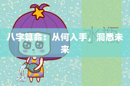 八字算命:从何入手,洞悉未来
