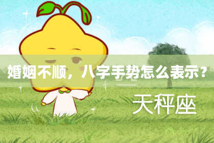 婚姻不顺,八字手势怎么表示?