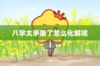 八字太矛盾了怎么化解呢