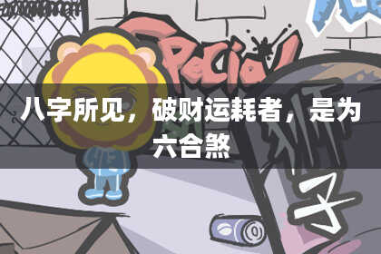 八字所见，破财运耗者，是为六合煞