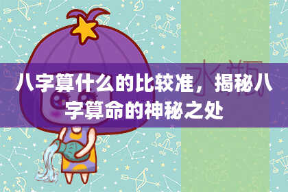 八字算什么的比较准，揭秘八字算命的神秘之处