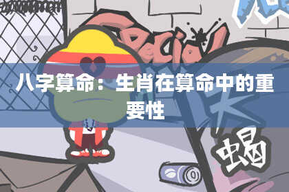八字算命：生肖在算命中的重要性