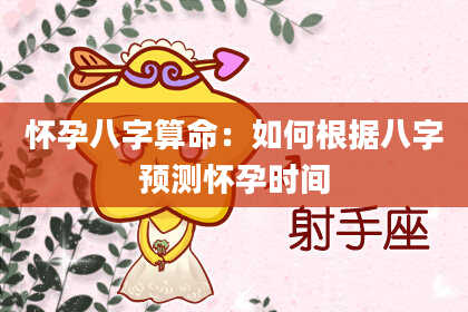 怀孕八字算命:如何根据八字预测怀孕时间