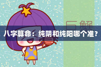 八字算命:纯阴和纯阳哪个准?
