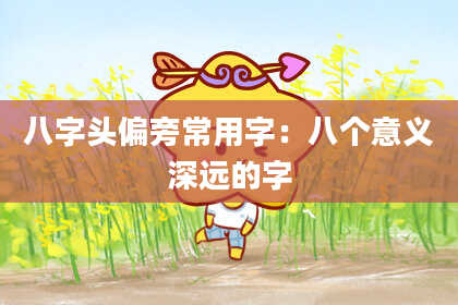 八字头偏旁常用字：八个意义深远的字