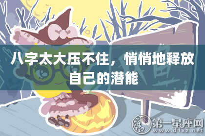 八字太大压不住，悄悄地释放自己的潜能