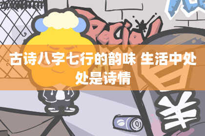 古诗八字七行的韵味 生活中处处是诗情