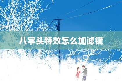 八字头特效怎么加滤镜