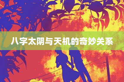 八字太阴与天机的奇妙关系