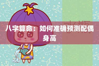 八字算命：如何准确预测配偶身高