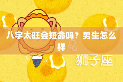 八字太旺会短命吗？男生怎么样