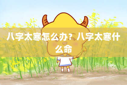 八字太寒怎么办？八字太寒什么命