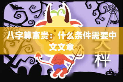 八字算富贵:什么条件需要中文文章
