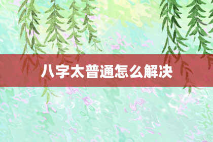 八字太普通怎么解决