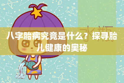 八字胎病究竟是什么？探寻胎儿健康的奥秘