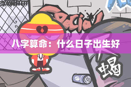 八字算命:什么日子出生好