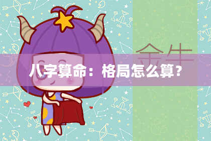 八字算命:格局怎么算?