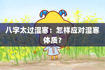 八字太过湿寒：怎样应对湿寒体质？