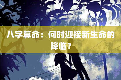 八字算命:何时迎接新生命的降临?