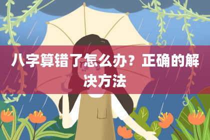 八字算错了怎么办?正确的解决方法