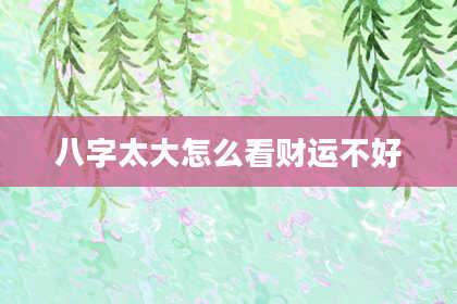 八字太大怎么看财运不好