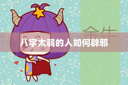 八字太弱的人如何辟邪
