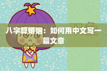 八字算婚姻:如何用中文写一篇文章