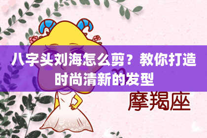 八字头刘海怎么剪？教你打造时尚清新的发型