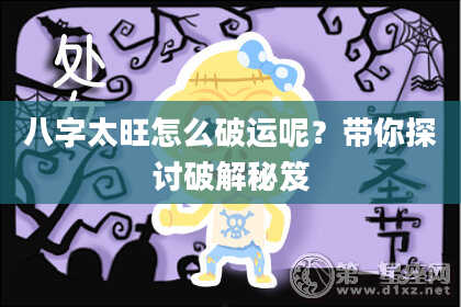 八字太旺怎么破运呢？带你探讨破解秘笈