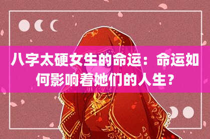 八字太硬女生的命运：命运如何影响着她们的人生？