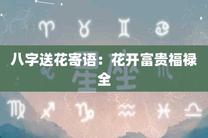 八字送花寄语:花开富贵福禄全