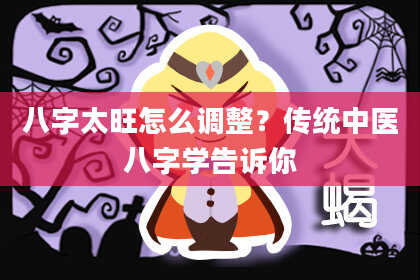 八字太旺怎么调整？传统中医八字学告诉你
