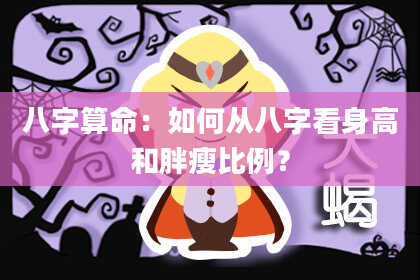 八字算命：如何从八字看身高和胖瘦比例？