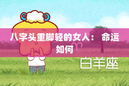 八字头重脚轻的女人： 命运如何