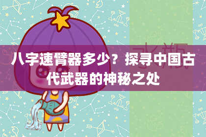 八字速臂器多少?探寻中国古代武器的神秘之处