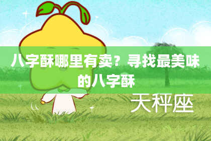 八字酥哪里有卖?寻找最美味的八字酥