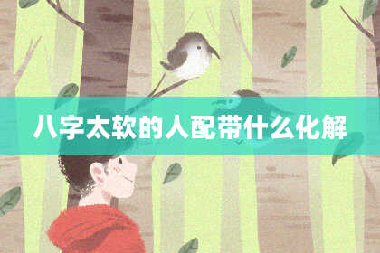 八字太软的人配带什么化解