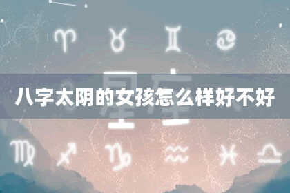 八字太阴的女孩怎么样好不好