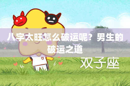 八字太旺怎么破运呢？男生的破运之道