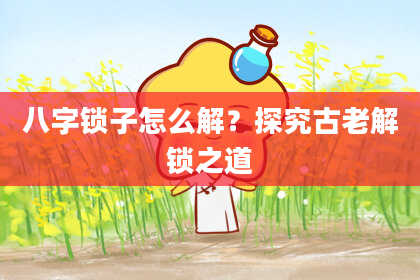 八字锁子怎么解？探究古老解锁之道