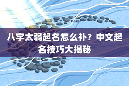 八字太弱起名怎么补？中文起名技巧大揭秘